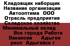 Кладовщик-наборщик › Название организации ­ Автооптима, ООО › Отрасль предприятия ­ Складское хозяйство › Минимальный оклад ­ 25 500 - Все города Работа » Вакансии   . Адыгея респ.,Адыгейск г.